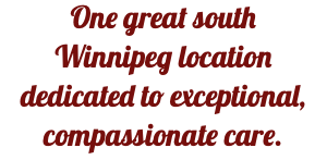One great south Winnipeg location dedicated to exceptional, compassionate care.